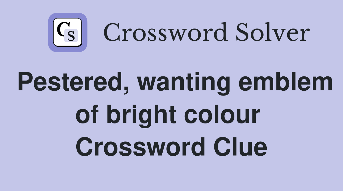 Pestered, wanting emblem of bright colour  Crossword Clue