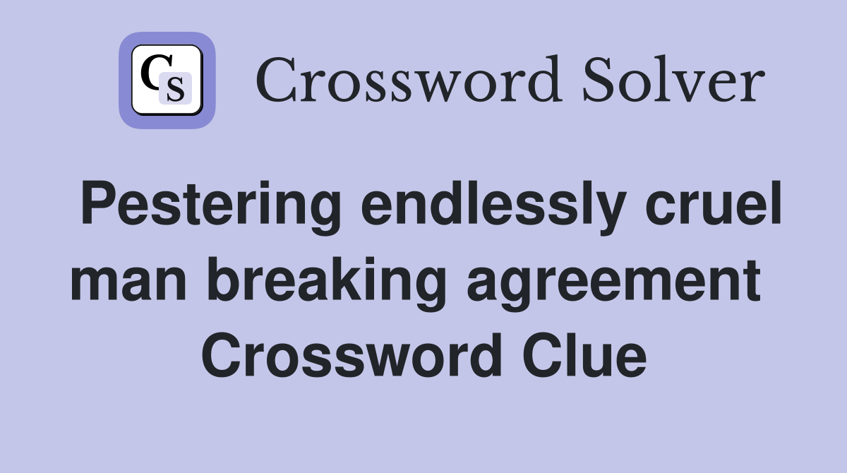 Pestering endlessly cruel man breaking agreement  Crossword Clue