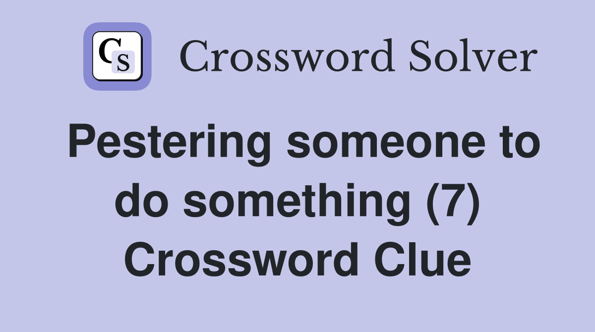 Pestering someone to do something (7) Crossword Clue