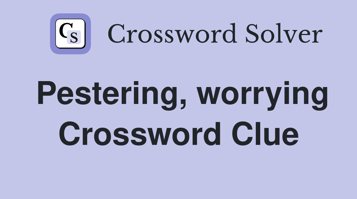 Pestering, worrying Crossword Clue