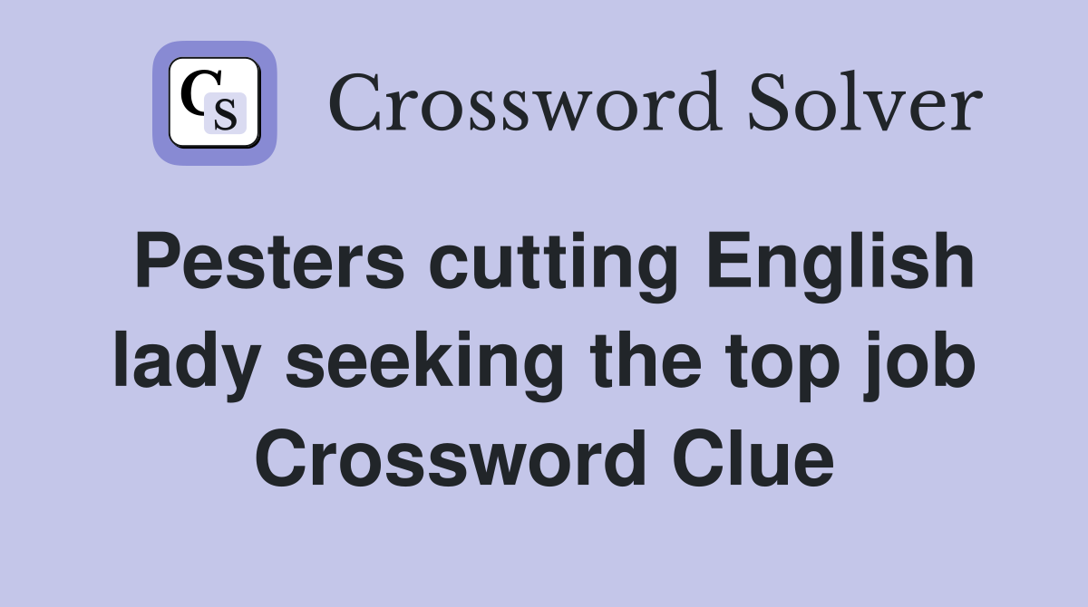 Pesters cutting English lady seeking the top job Crossword Clue