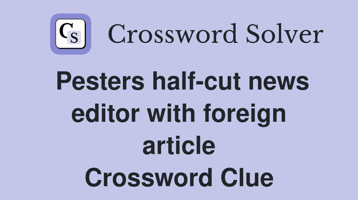 Pesters half-cut news editor with foreign article Crossword Clue