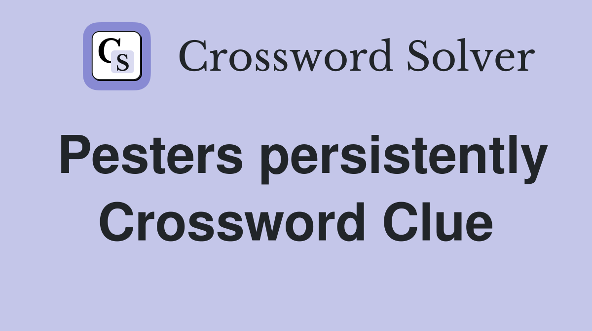 Pesters persistently Crossword Clue