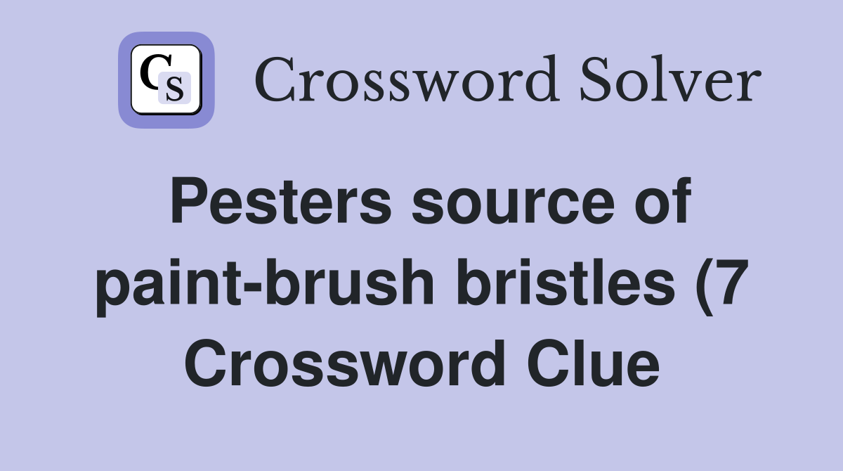 Pesters source of paint brush bristles (7) Crossword Clue Answers Pesters source of paint brush bristles (7) Crossword Clue Answers