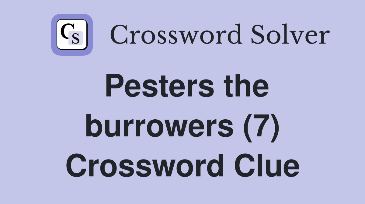 Pesters the burrowers (7) Crossword Clue