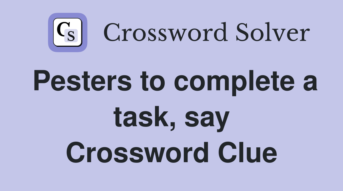 Pesters to complete a task, say Crossword Clue