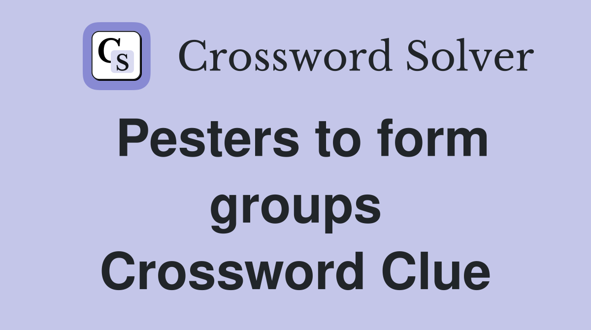 Pesters to form groups Crossword Clue