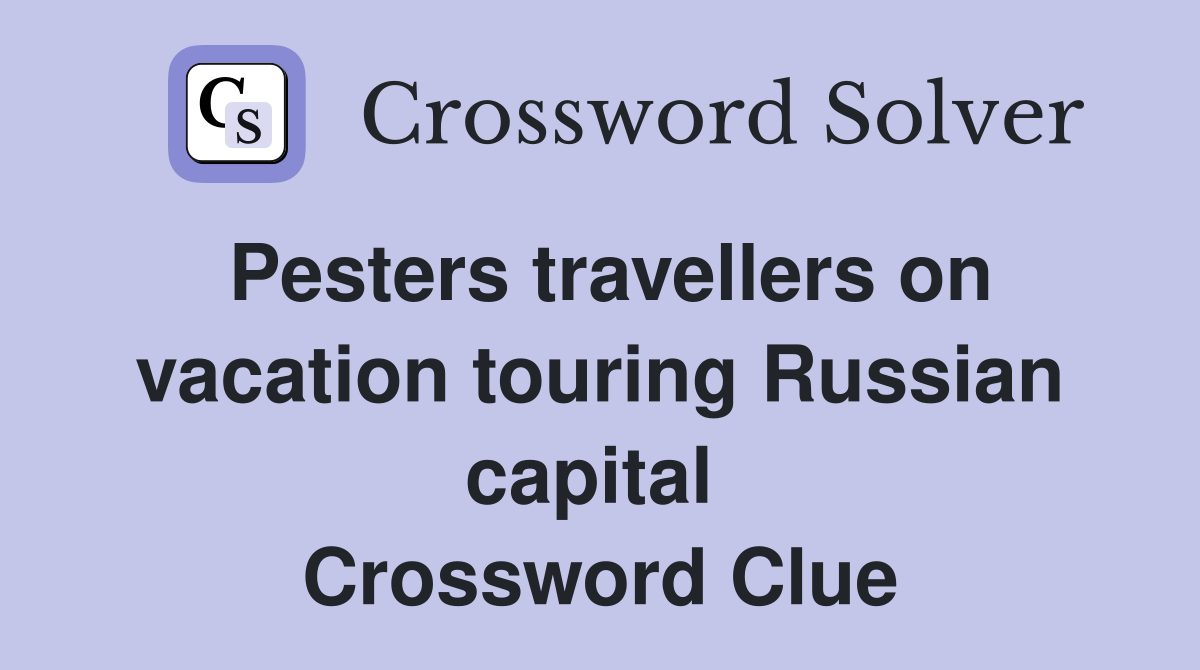 Pesters travellers on vacation touring Russian capital  Crossword Clue