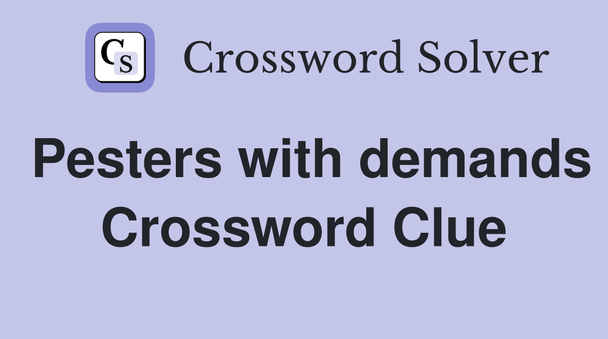 Pesters with demands Crossword Clue