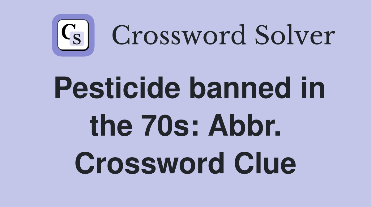Pesticide banned in the 70s: Abbr. Crossword Clue