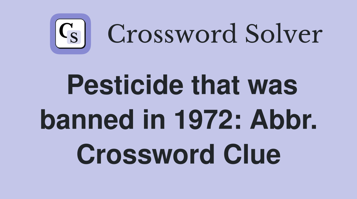 Pesticide that was banned in 1972: Abbr. Crossword Clue
