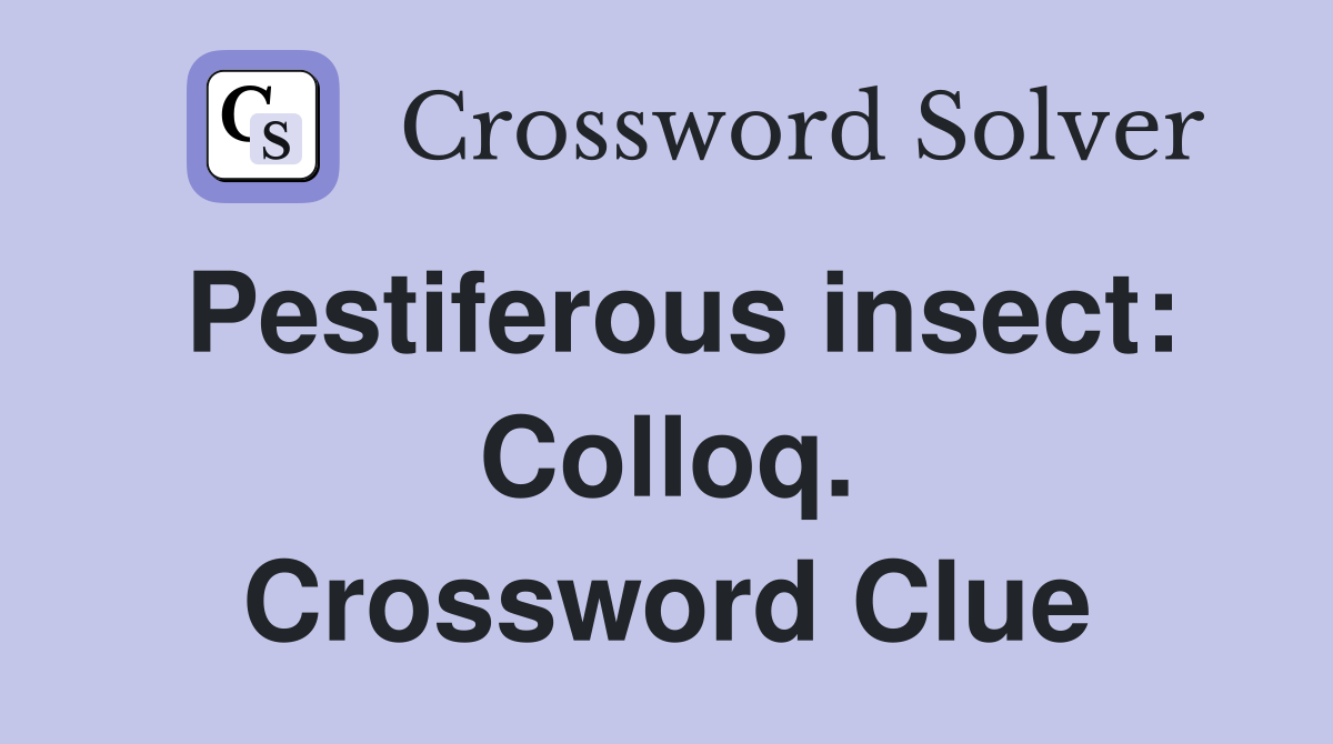 Pestiferous insect: Colloq. Crossword Clue