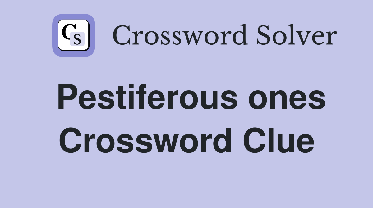 Pestiferous ones Crossword Clue