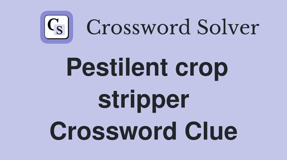Pestilent crop stripper Crossword Clue