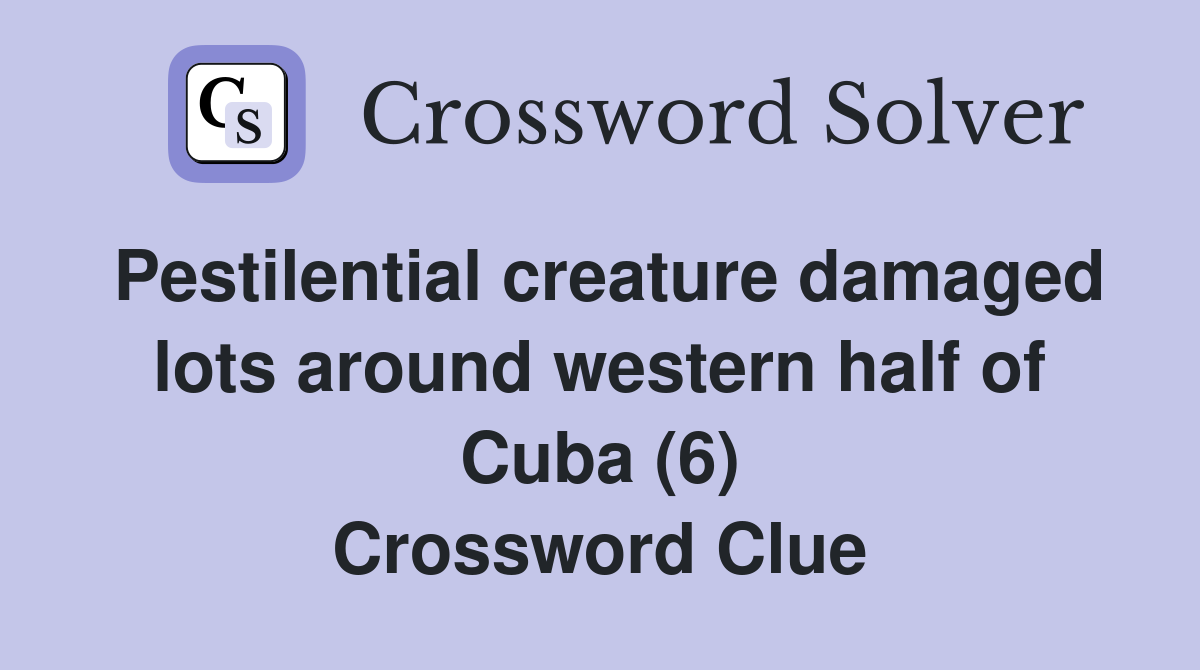 Pestilential creature damaged lots around western half of Cuba (6) Crossword Clue