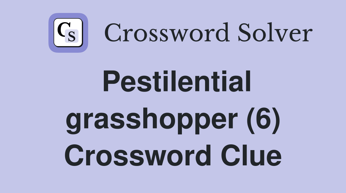Pestilential grasshopper (6) Crossword Clue