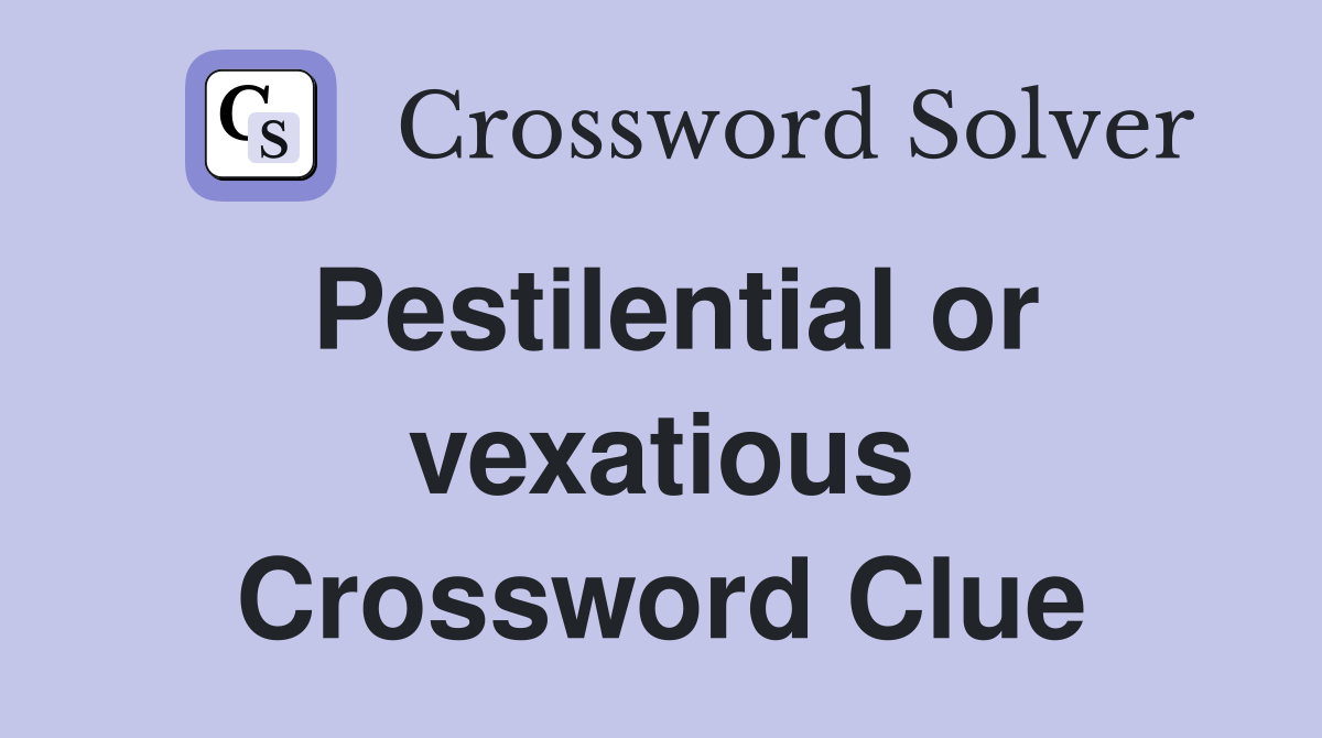 Pestilential or vexatious Crossword Clue