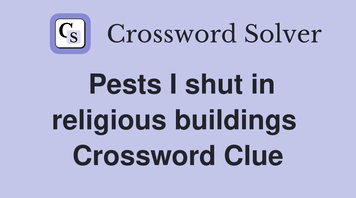 Pests I shut in religious buildings  Crossword Clue