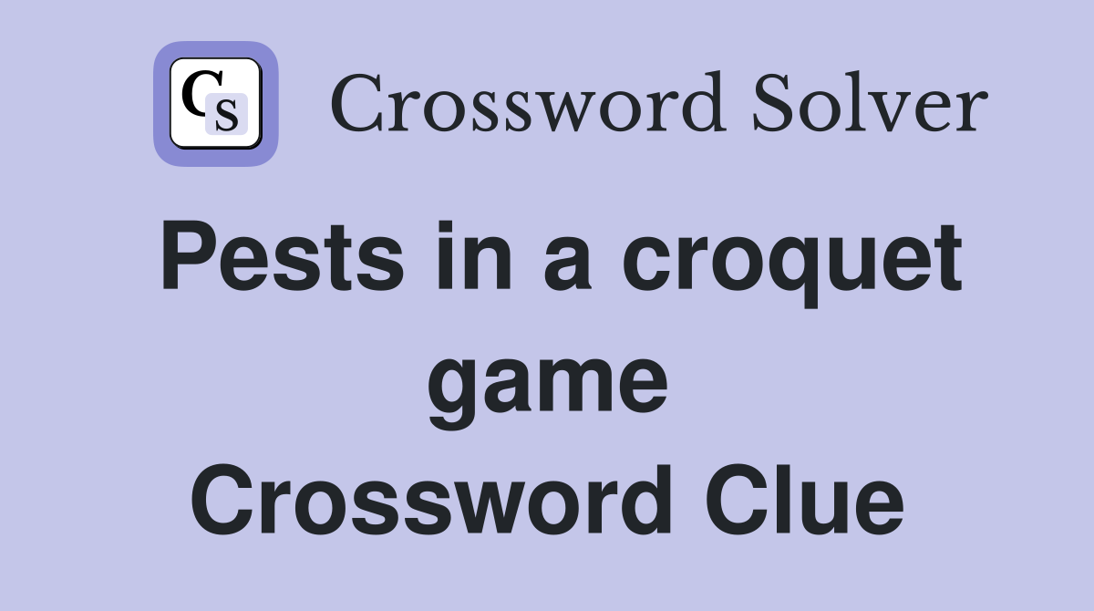 Pests in a croquet game Crossword Clue