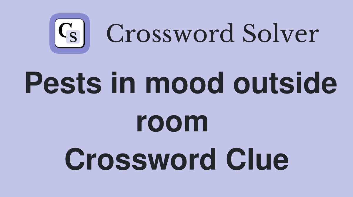 Pests in mood outside room  Crossword Clue