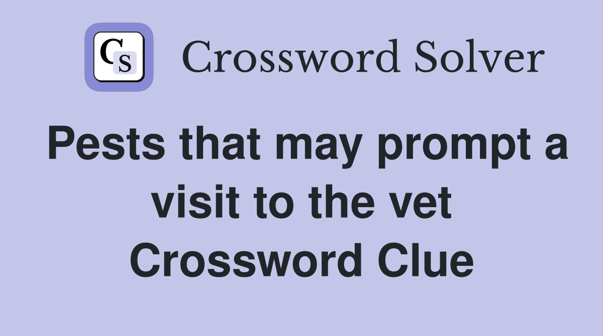 Pests that may prompt a visit to the vet Crossword Clue