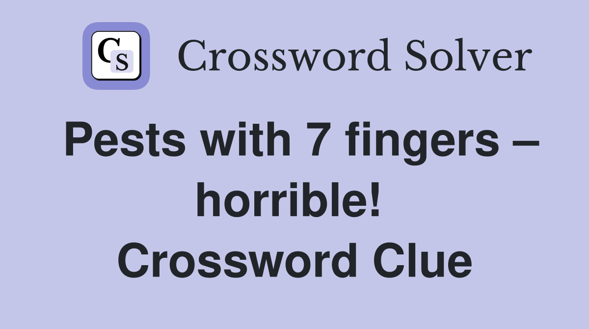 Pests with 7 fingers – horrible!  Crossword Clue
