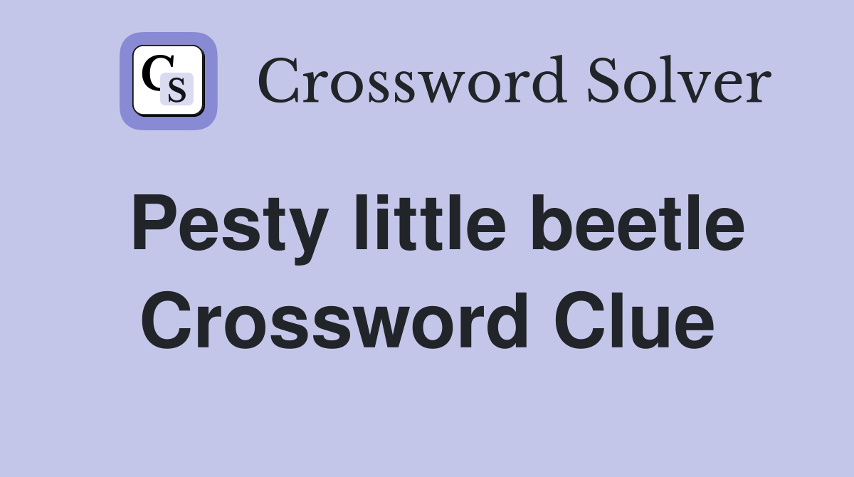 Pesty little beetle Crossword Clue