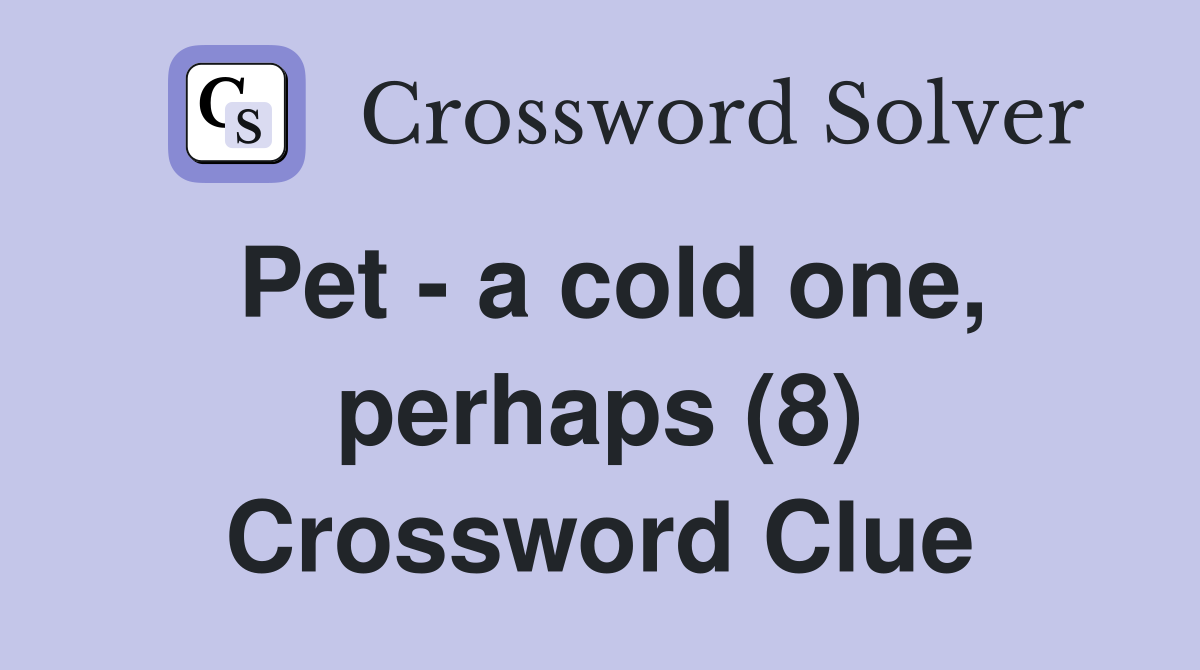 Pet - a cold one, perhaps (8) Crossword Clue