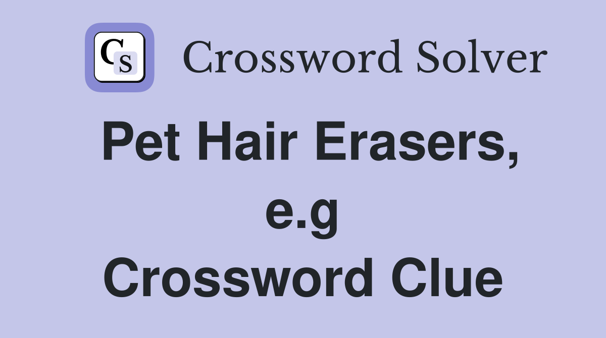 Pet Hair Erasers, e.g Crossword Clue