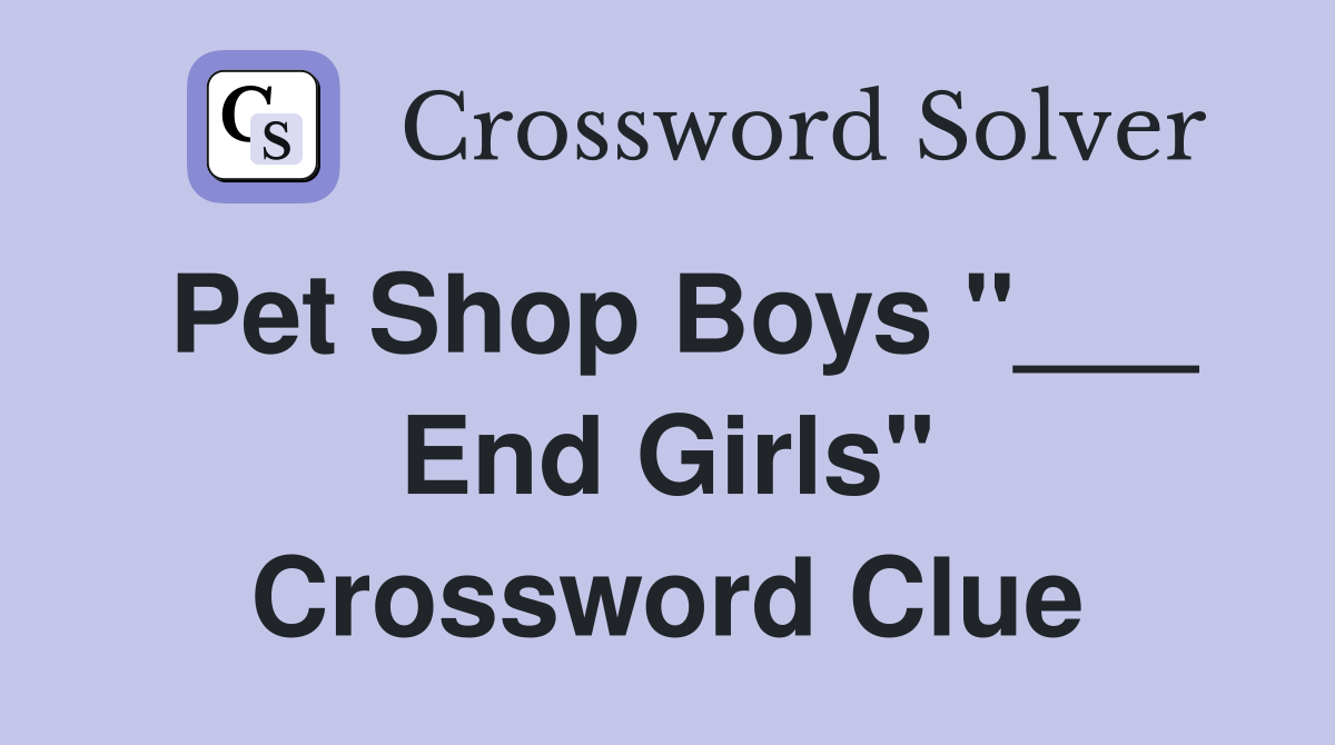 Pet Shop Boys "___ End Girls" Crossword Clue