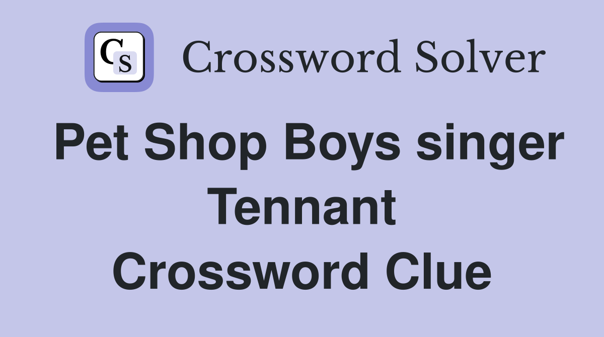 Pet Shop Boys singer Tennant Crossword Clue