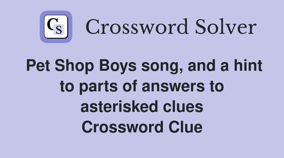 Pet Shop Boys song, and a hint to parts of answers to asterisked clues Crossword Clue