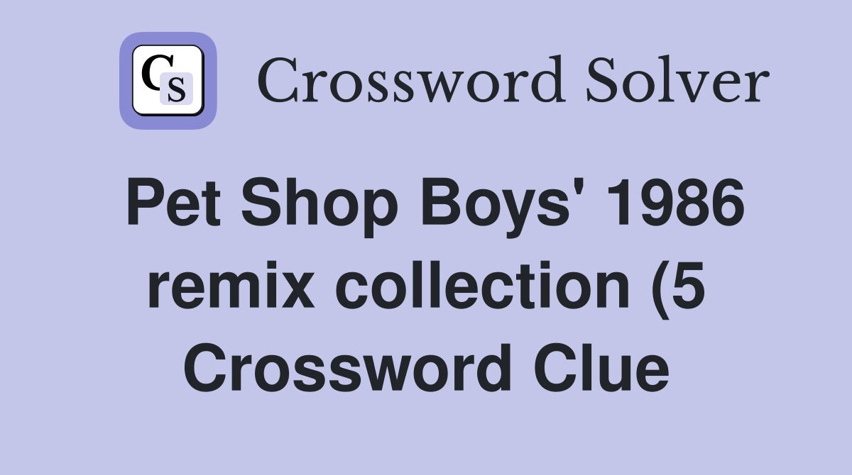 Pet Shop Boys #39 1986 remix collection (5) Crossword Clue Answers Pet Shop Boys #39 1986 remix collection (5) Crossword Clue Answers