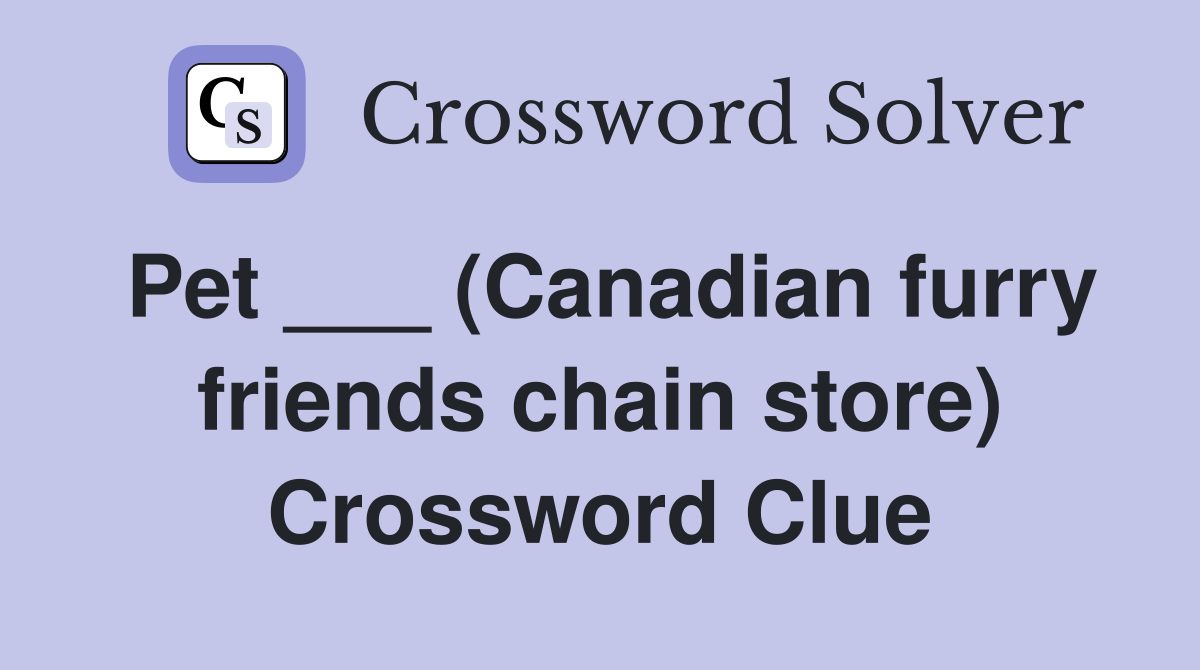 Pet ___ (Canadian furry friends chain store) Crossword Clue