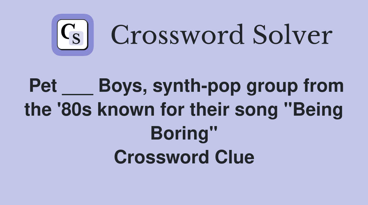 Pet ___ Boys, synth-pop group from the '80s known for their song "Being Boring" Crossword Clue
