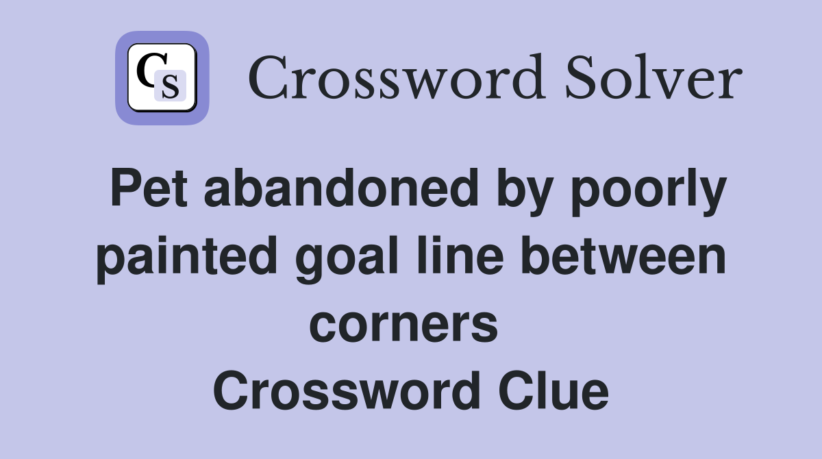 Pet abandoned by poorly painted goal line between corners  Crossword Clue