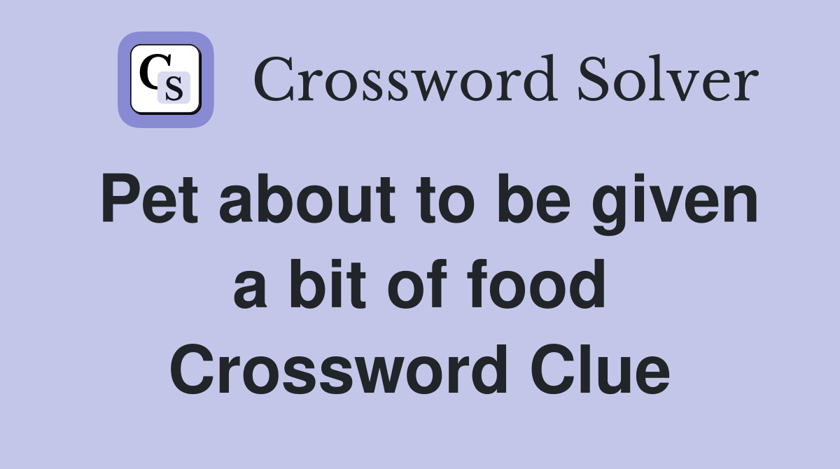 Pet about to be given a bit of food Crossword Clue