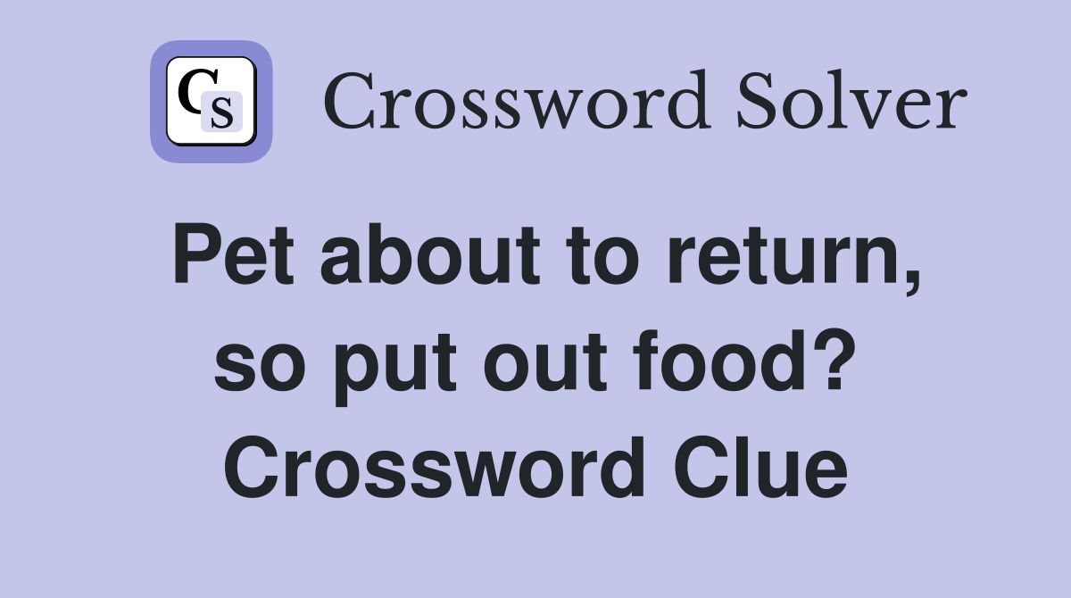 Pet about to return, so put out food? Crossword Clue