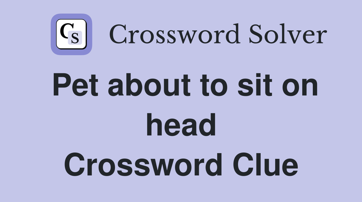 Pet about to sit on head Crossword Clue