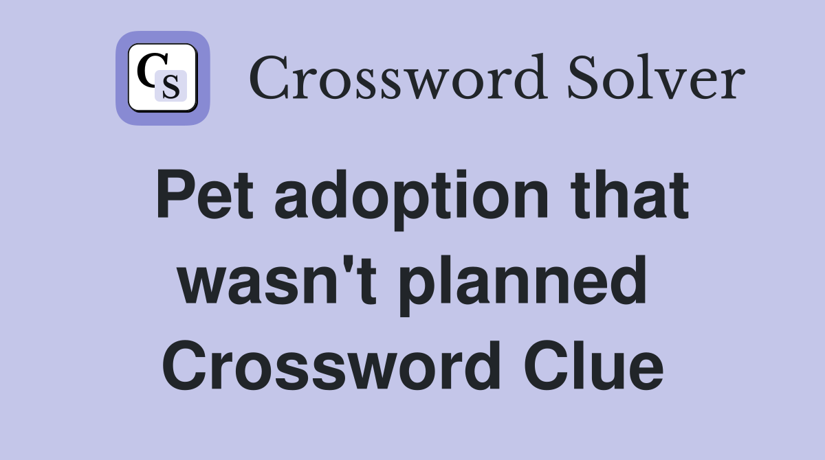 Pet adoption that wasn't planned Crossword Clue