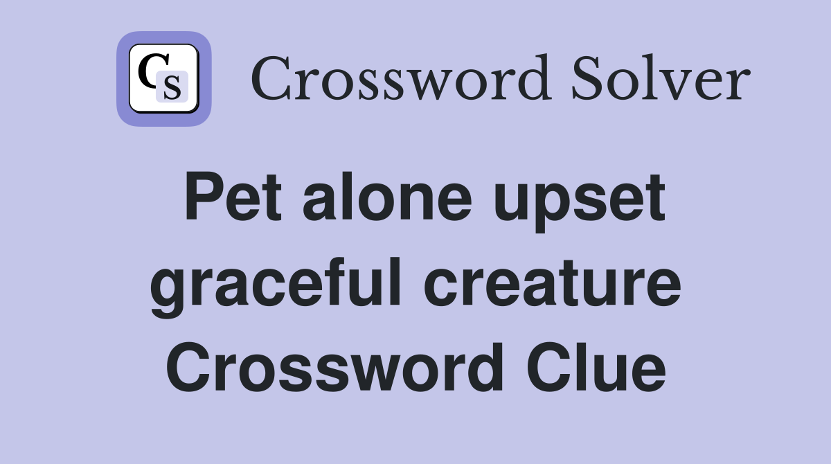 Pet alone upset graceful creature Crossword Clue