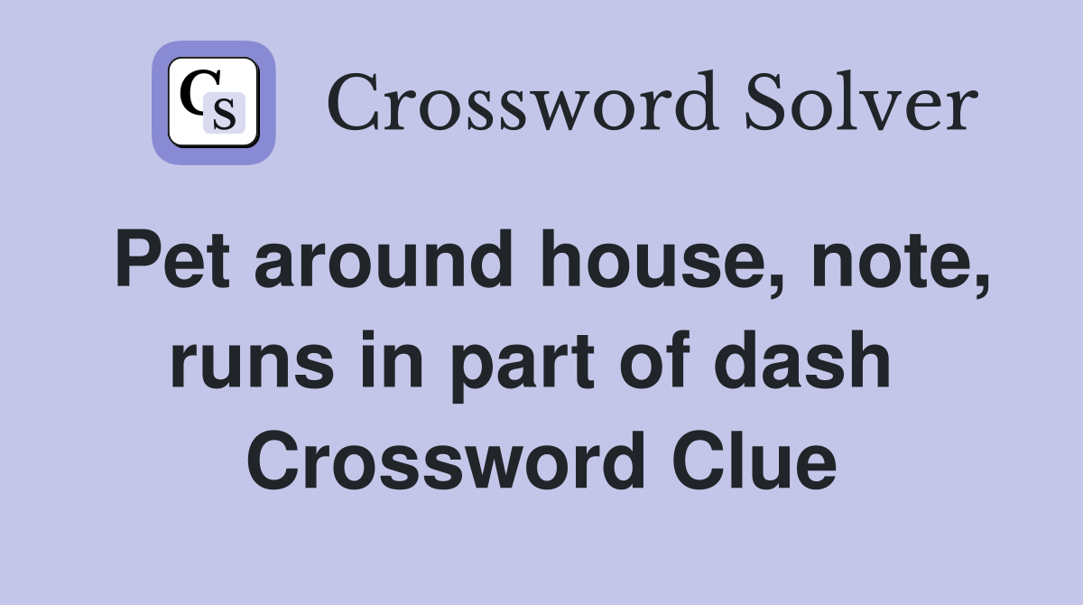 Pet around house, note, runs in part of dash  Crossword Clue
