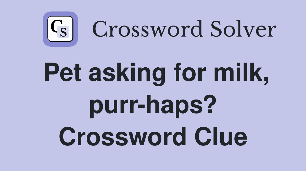 Pet asking for milk, purr-haps? Crossword Clue