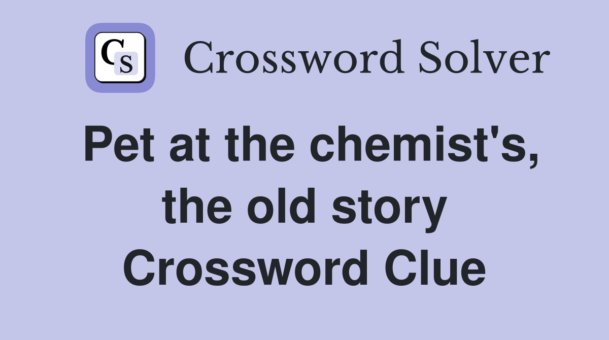 Pet at the chemist's, the old story Crossword Clue