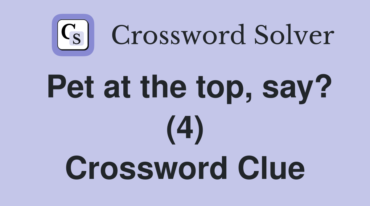 Pet at the top, say? (4) Crossword Clue