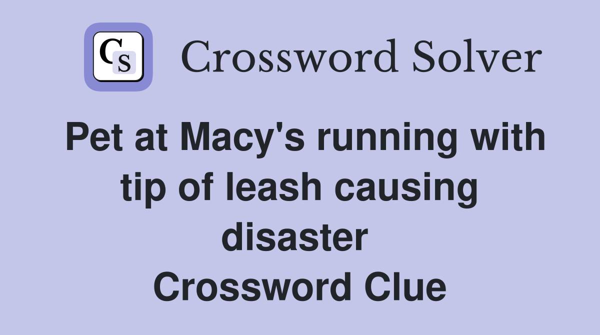 Pet at Macy's running with tip of leash causing disaster  Crossword Clue