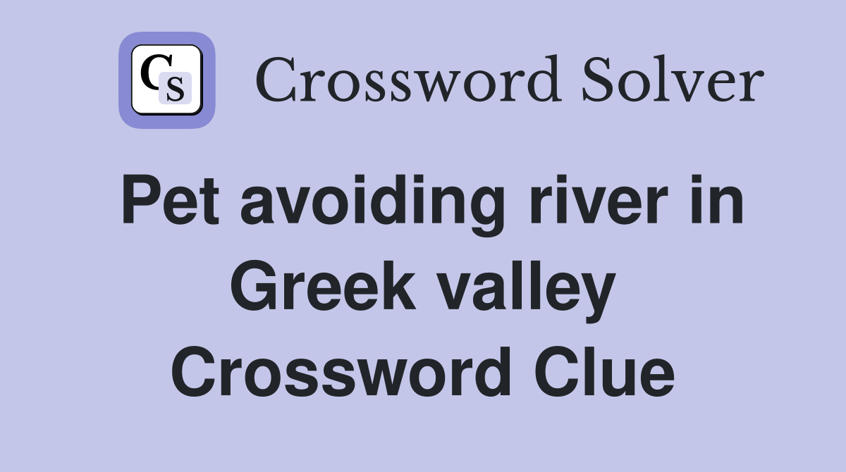 Pet avoiding river in Greek valley Crossword Clue