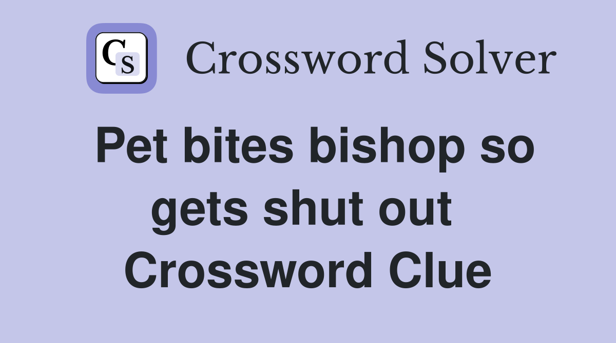 Pet bites bishop so gets shut out  Crossword Clue