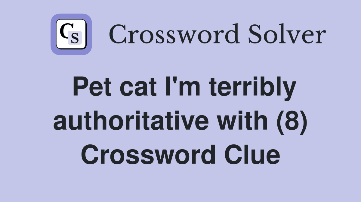 Pet cat l'm terribly authoritative with (8) Crossword Clue