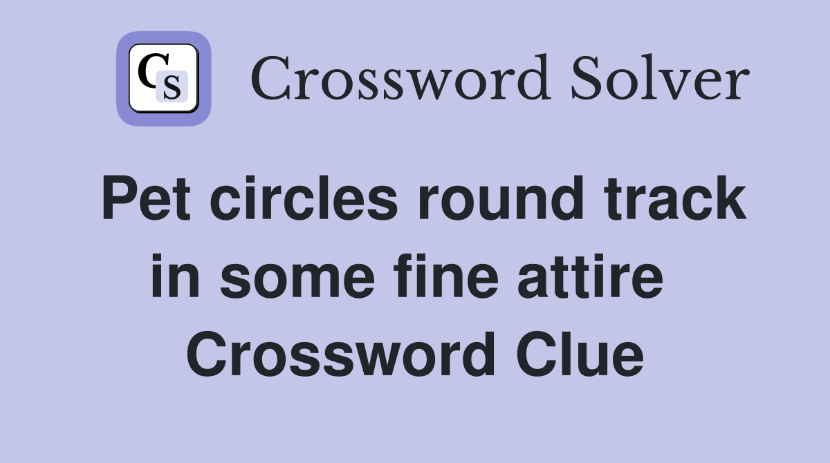 Pet circles round track in some fine attire  Crossword Clue